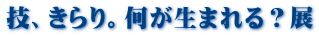 技、きらり。何が生まれる？展